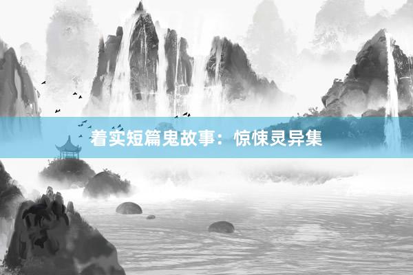 着实短篇鬼故事:惊悚灵异集