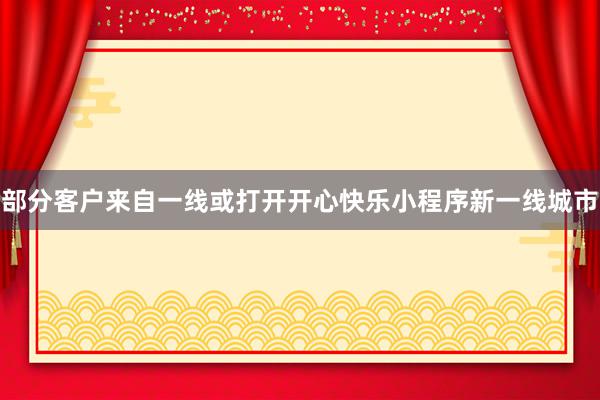 部分客户来自一线或打开开心快乐小程序新一线城市