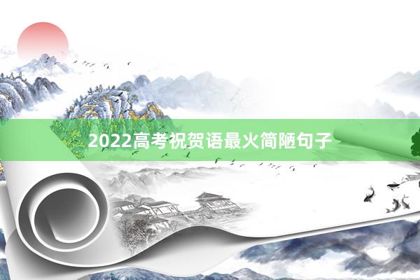 2022高考祝贺语最火简陋句子