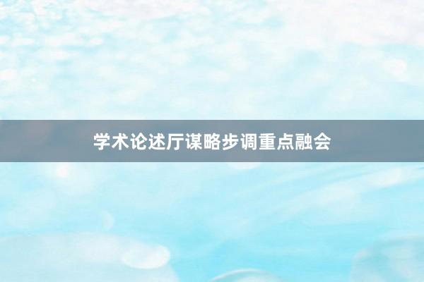 学术论述厅谋略步调重点融会
