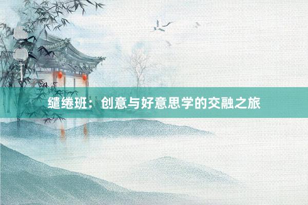 缱绻班：创意与好意思学的交融之旅